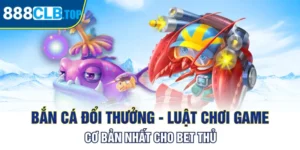 Bắn Cá Đổi Thưởng - Luật Chơi Game Cơ Bản Nhất Cho Bet Thủ