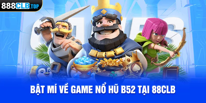 Bật mí về game nổ hũ B52 tại 88CLB