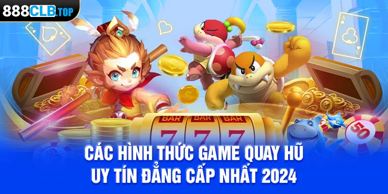 Các hình thức game quay hũ uy tín đẳng cấp nhất 2024