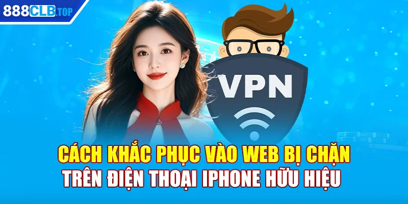 Cách khắc phục vào web bị chặn trên điện thoại iphone hữu hiệu 