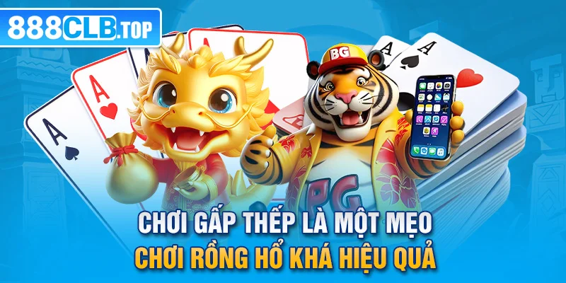 Chơi gấp thếp là một mẹo chơi rồng hổ khá hiệu quả