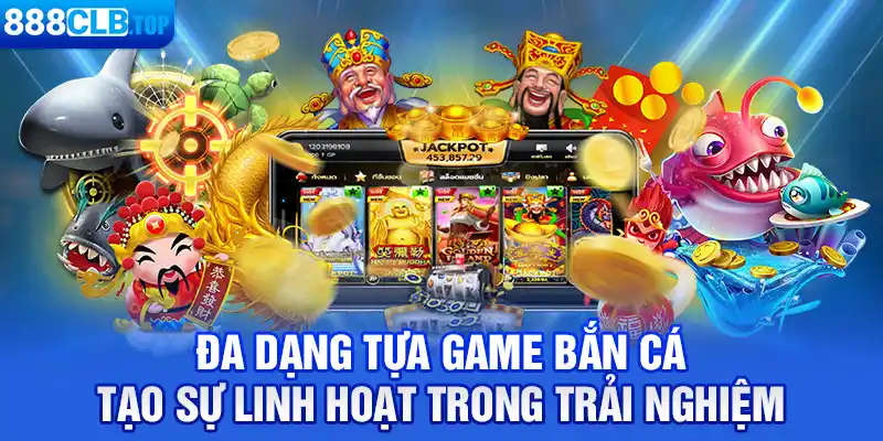 Đa dạng tựa game bắn cá tạo sự linh hoạt trong trải nghiệm