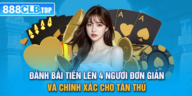 Đánh Bài Tiến Lên 4 Người Đơn Giản Và Chính Xác Cho Tân Thủ