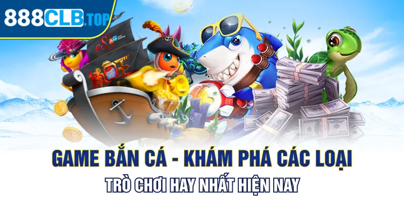 Game Bắn Cá - Khám Phá Các Loại Trò Chơi Hay Nhất Hiện Nay