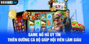 Game Nổ Hũ Uy Tín - Thiên Đường Cá Độ Giúp Hội Viên Làm Giàu