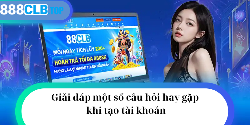 Giải đáp một số câu hỏi hay gặp khi tạo tài khoản 