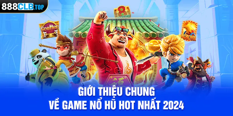 Giới thiệu chung về game nổ hũ hot nhất 2024