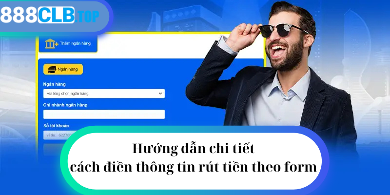 Hướng dẫn chi tiết cách điền thông tin rút tiền theo form 