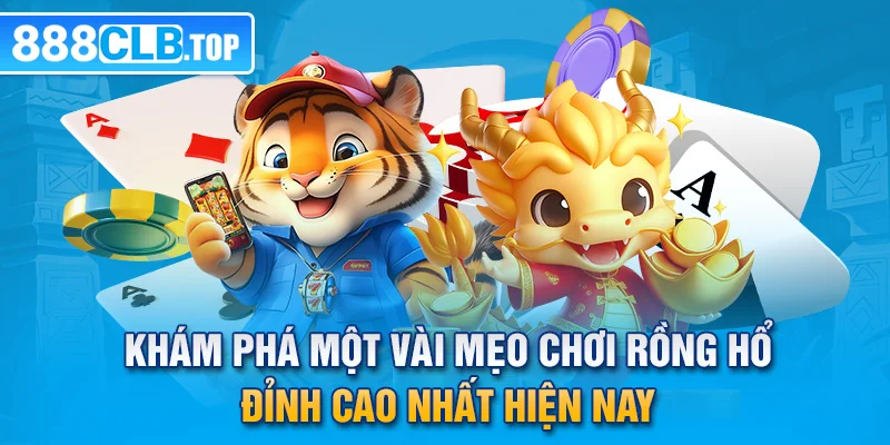 Khám phá một vài mẹo chơi rồng hổ đỉnh cao nhất hiện nay