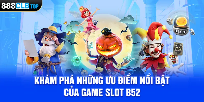 Khám phá những ưu điểm nổi bật của game Slot B52