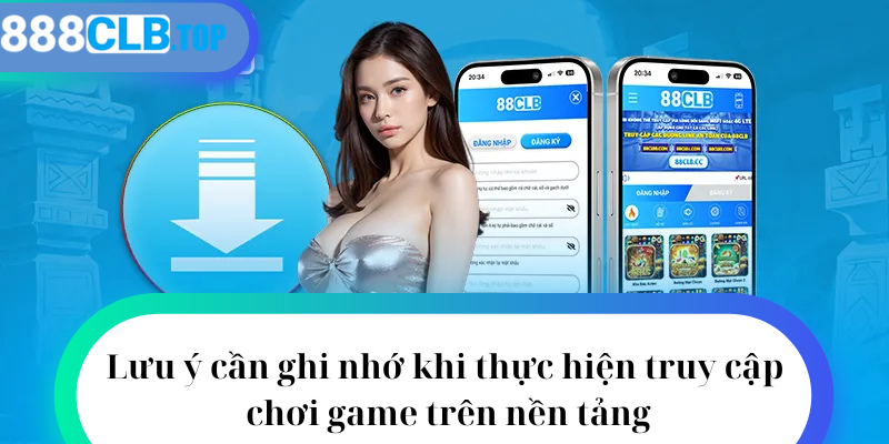 Lưu ý cần ghi nhớ khi thực hiện truy cập chơi game trên nền tảng