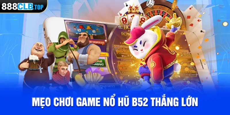 Mẹo chơi game nổ hũ B52 thắng lớn