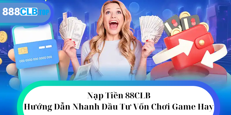 Nạp Tiền 88CLB - Hướng Dẫn Nhanh Đầu Tư Vốn Chơi Game Hay