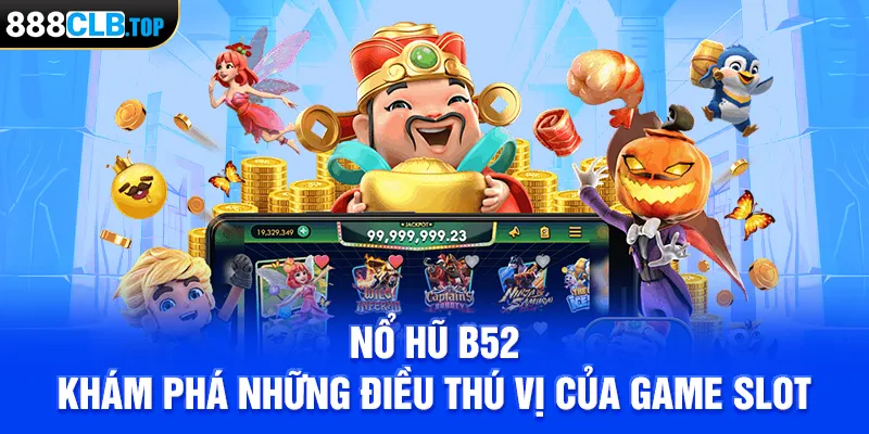 Nổ Hũ B52 - Khám Phá Những Điều Thú Vị Của Game Slot