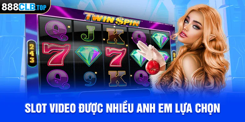 Slot video được nhiều khách hàng lựa chọn