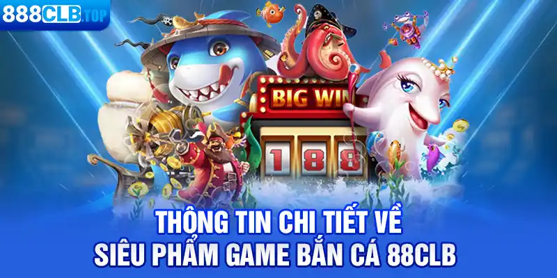 Thông tin chi tiết về siêu phẩm game bắn cá 88CLB 