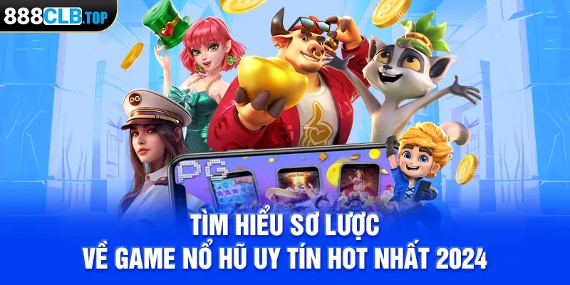 Tìm hiểu sơ lược về game nổ hũ uy tín hot nhất 2024