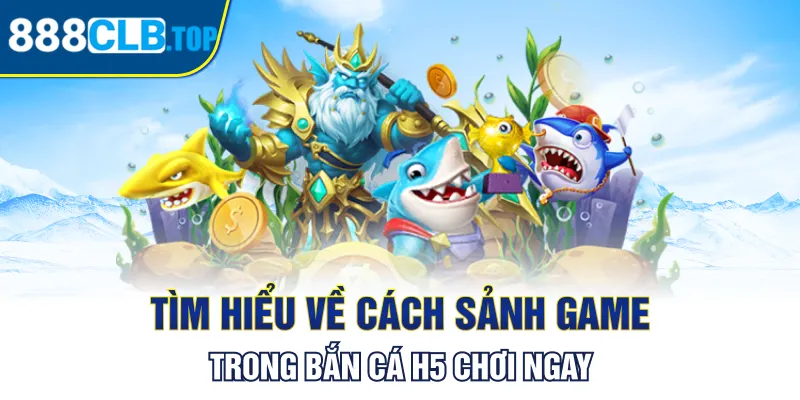 Tìm hiểu về cách sảnh game trong bắn cá H5 chơi ngay