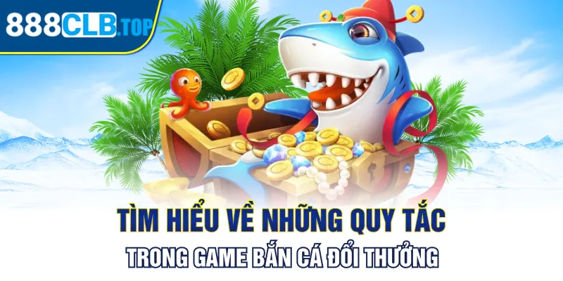 Tìm hiểu về những quy tắc trong game bắn cá đổi thưởng