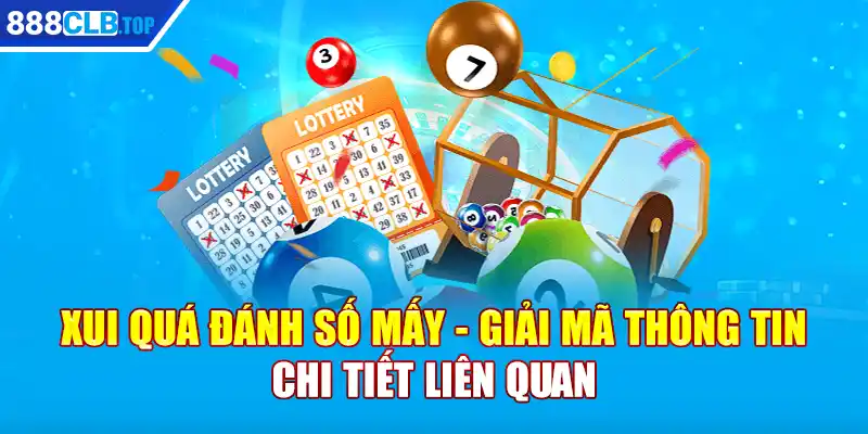 Xui Quá Đánh Số Mấy - Giải Mã Thông Tin Chi Tiết Liên Quan