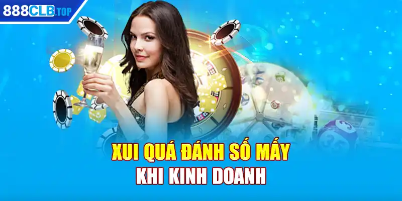 Xui quá đánh số mấy khi kinh doanh